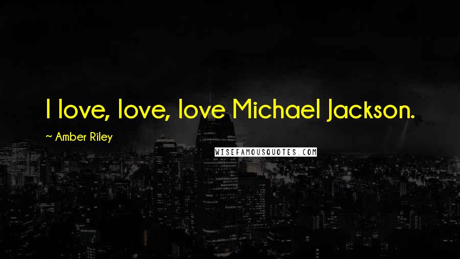 Amber Riley Quotes: I love, love, love Michael Jackson.