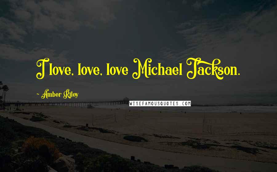 Amber Riley Quotes: I love, love, love Michael Jackson.