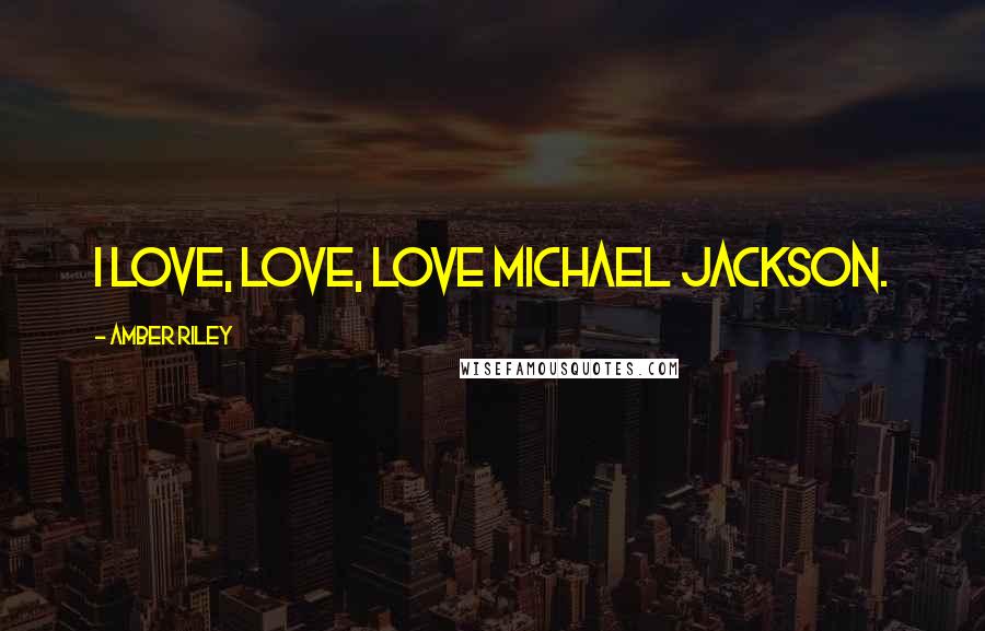 Amber Riley Quotes: I love, love, love Michael Jackson.