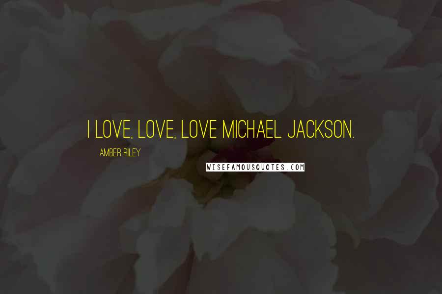 Amber Riley Quotes: I love, love, love Michael Jackson.
