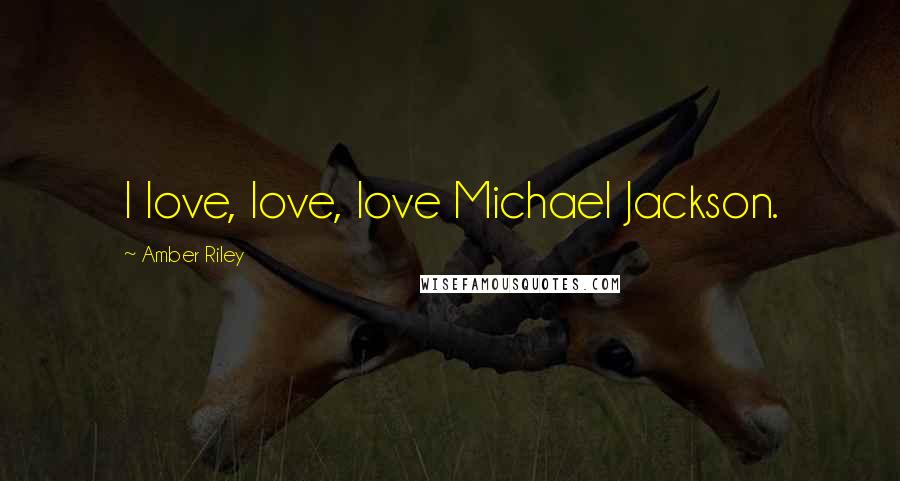 Amber Riley Quotes: I love, love, love Michael Jackson.