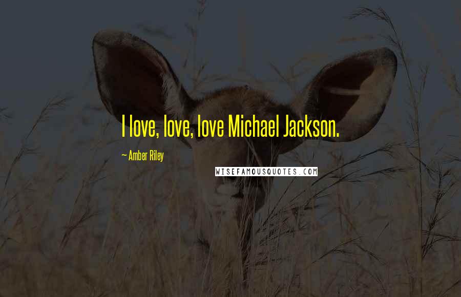 Amber Riley Quotes: I love, love, love Michael Jackson.