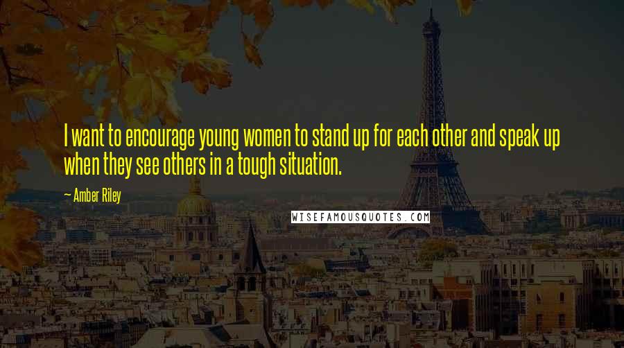 Amber Riley Quotes: I want to encourage young women to stand up for each other and speak up when they see others in a tough situation.