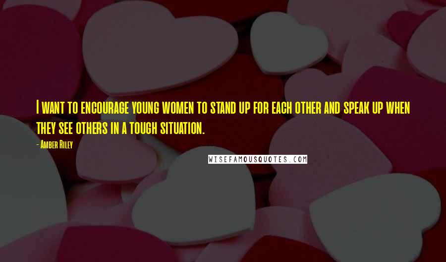 Amber Riley Quotes: I want to encourage young women to stand up for each other and speak up when they see others in a tough situation.