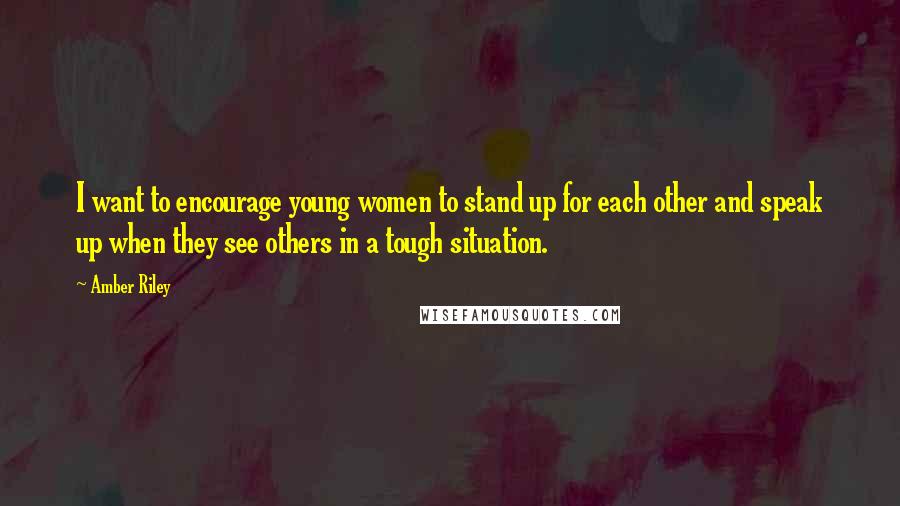 Amber Riley Quotes: I want to encourage young women to stand up for each other and speak up when they see others in a tough situation.