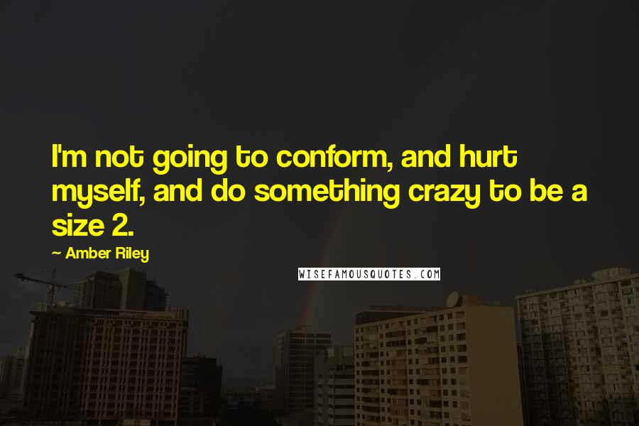 Amber Riley Quotes: I'm not going to conform, and hurt myself, and do something crazy to be a size 2.