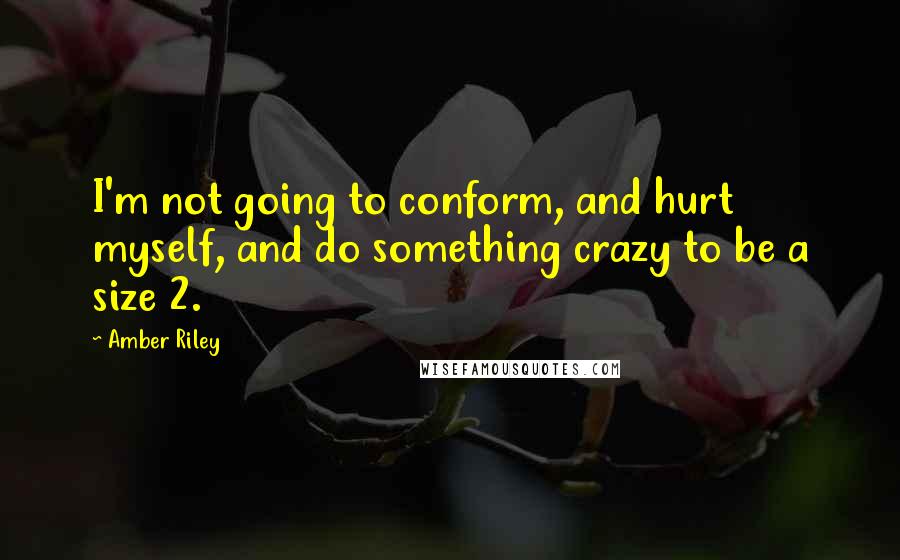 Amber Riley Quotes: I'm not going to conform, and hurt myself, and do something crazy to be a size 2.