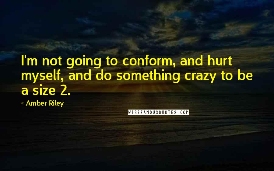 Amber Riley Quotes: I'm not going to conform, and hurt myself, and do something crazy to be a size 2.