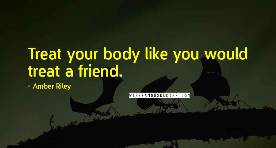 Amber Riley Quotes: Treat your body like you would treat a friend.