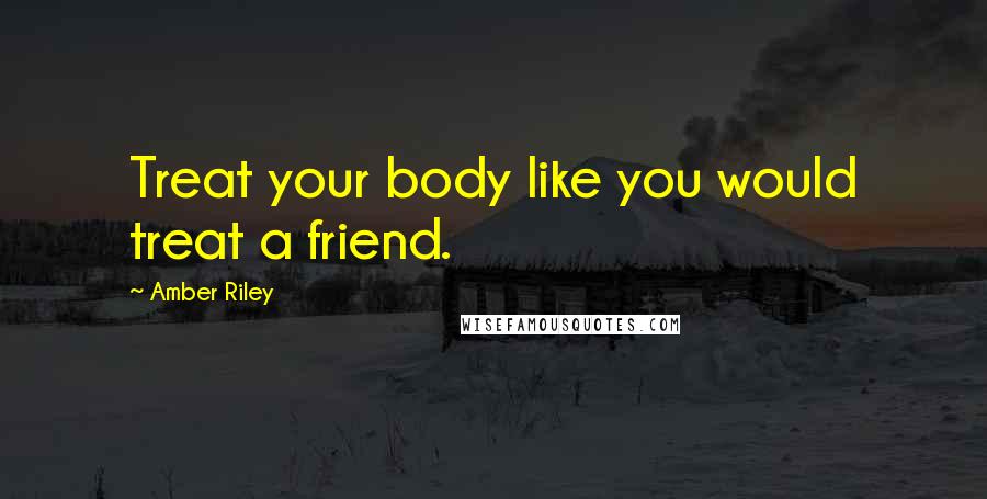 Amber Riley Quotes: Treat your body like you would treat a friend.