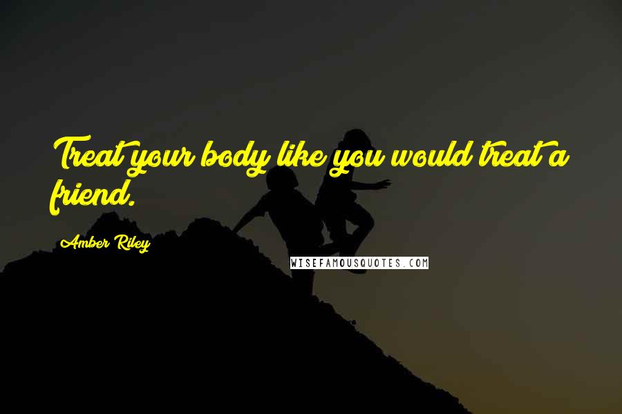 Amber Riley Quotes: Treat your body like you would treat a friend.