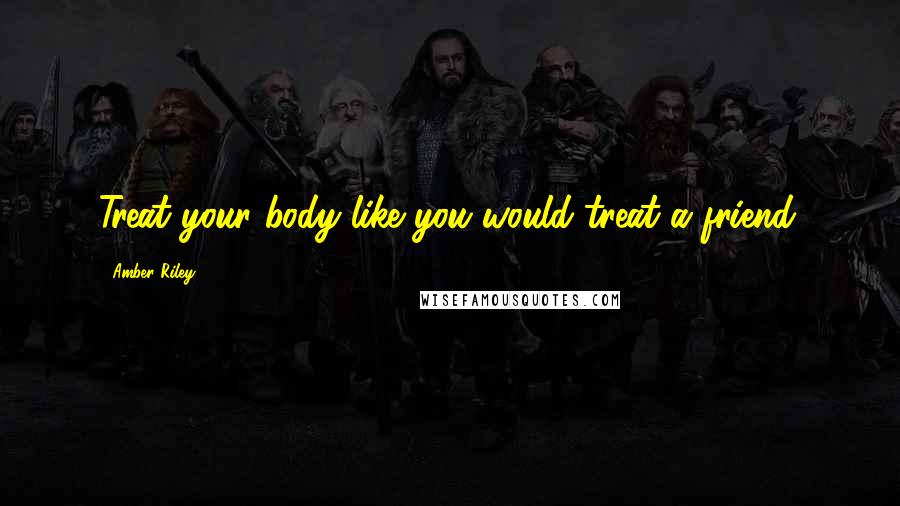 Amber Riley Quotes: Treat your body like you would treat a friend.
