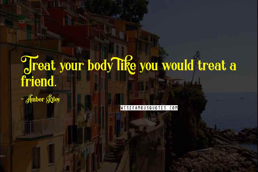 Amber Riley Quotes: Treat your body like you would treat a friend.