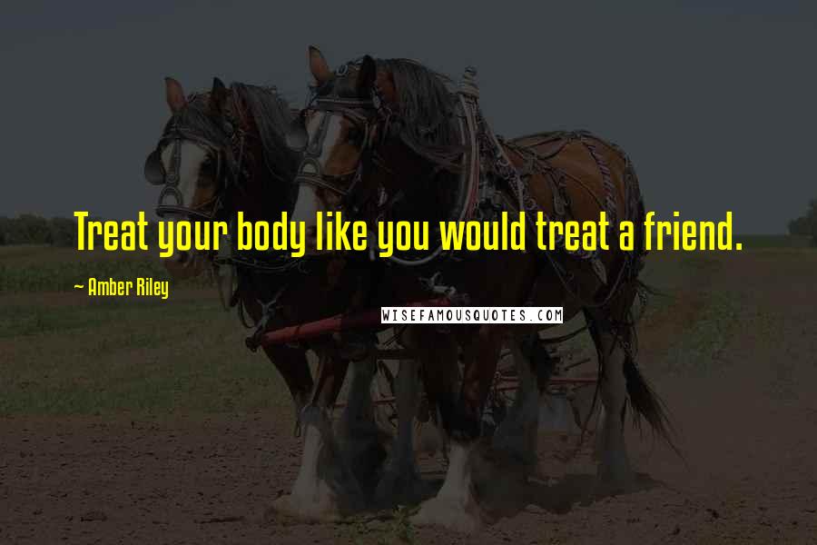 Amber Riley Quotes: Treat your body like you would treat a friend.