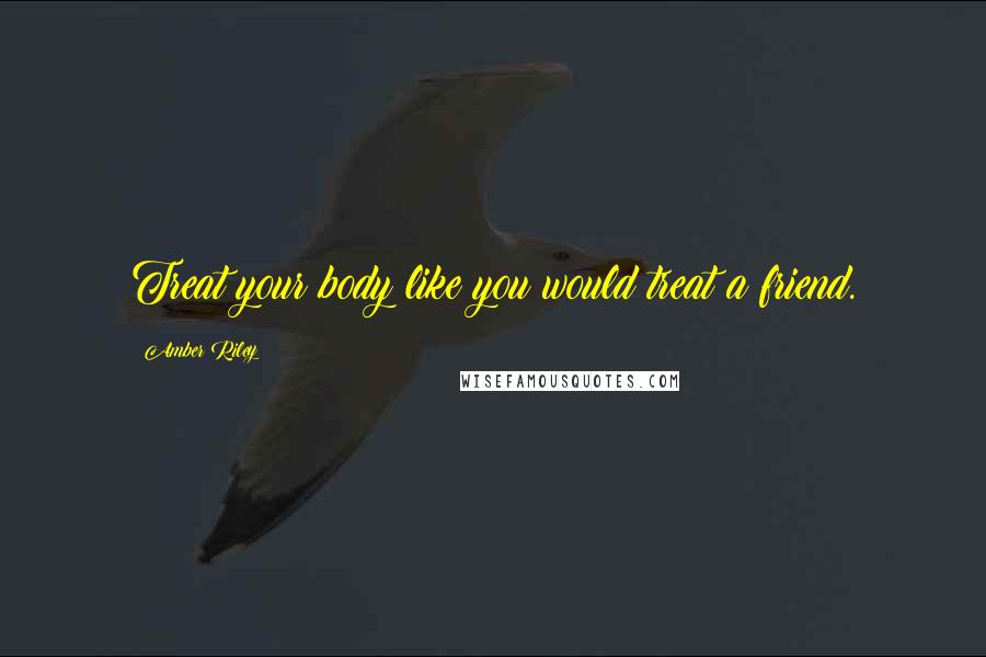 Amber Riley Quotes: Treat your body like you would treat a friend.