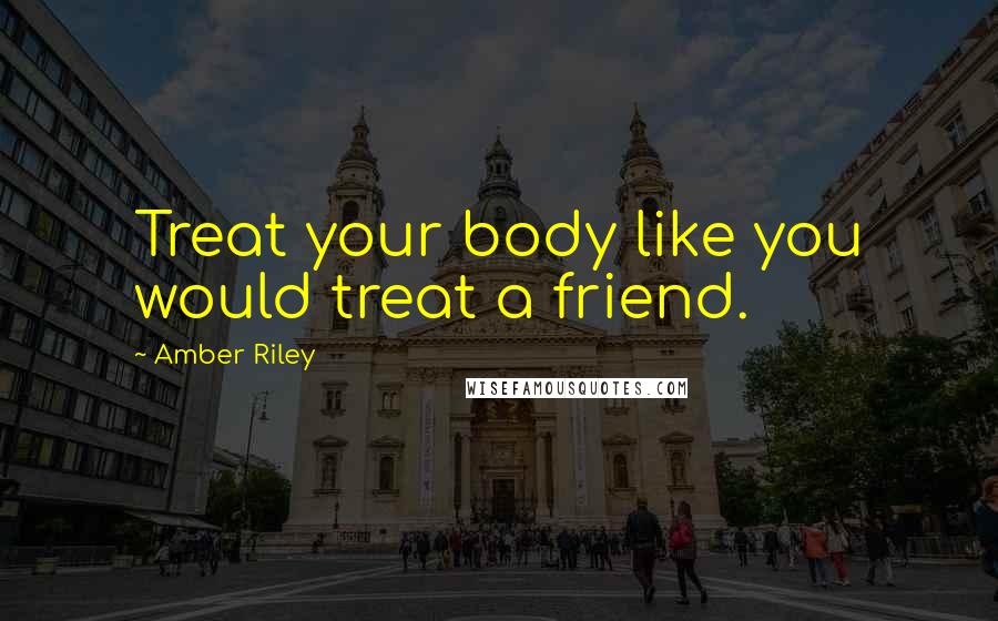 Amber Riley Quotes: Treat your body like you would treat a friend.