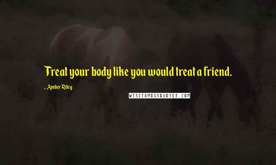 Amber Riley Quotes: Treat your body like you would treat a friend.