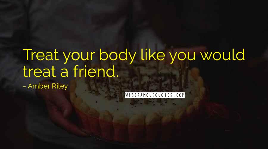 Amber Riley Quotes: Treat your body like you would treat a friend.
