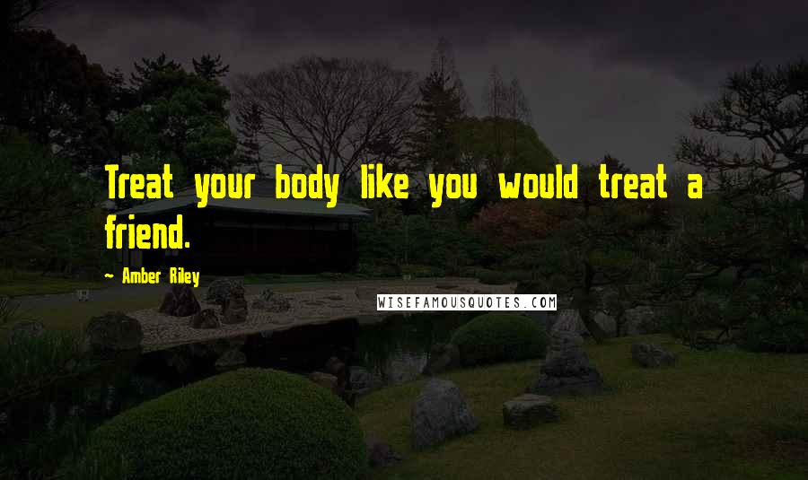 Amber Riley Quotes: Treat your body like you would treat a friend.
