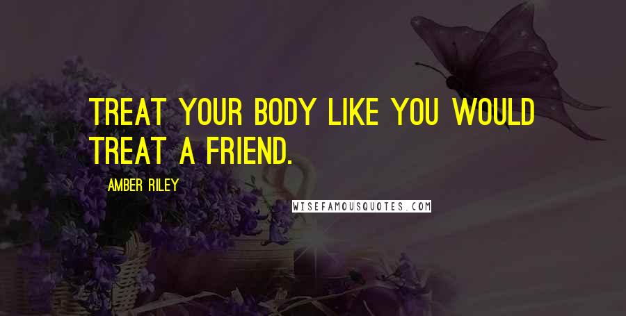 Amber Riley Quotes: Treat your body like you would treat a friend.