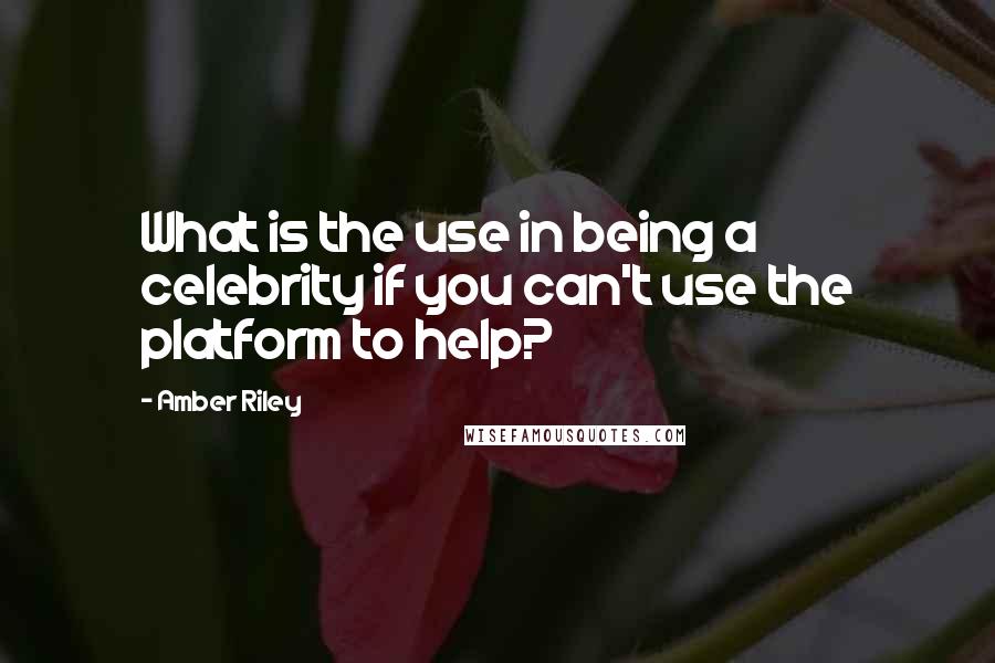 Amber Riley Quotes: What is the use in being a celebrity if you can't use the platform to help?