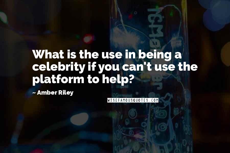 Amber Riley Quotes: What is the use in being a celebrity if you can't use the platform to help?