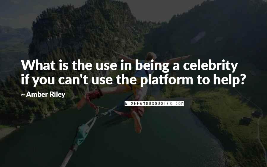 Amber Riley Quotes: What is the use in being a celebrity if you can't use the platform to help?