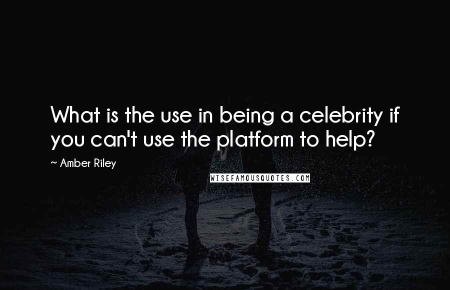 Amber Riley Quotes: What is the use in being a celebrity if you can't use the platform to help?