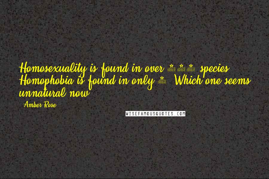 Amber Rose Quotes: Homosexuality is found in over 450 species. Homophobia is found in only 1. Which one seems unnatural now?