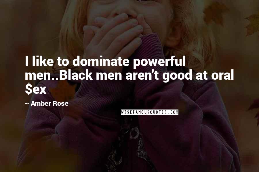 Amber Rose Quotes: I like to dominate powerful men..Black men aren't good at oral $ex