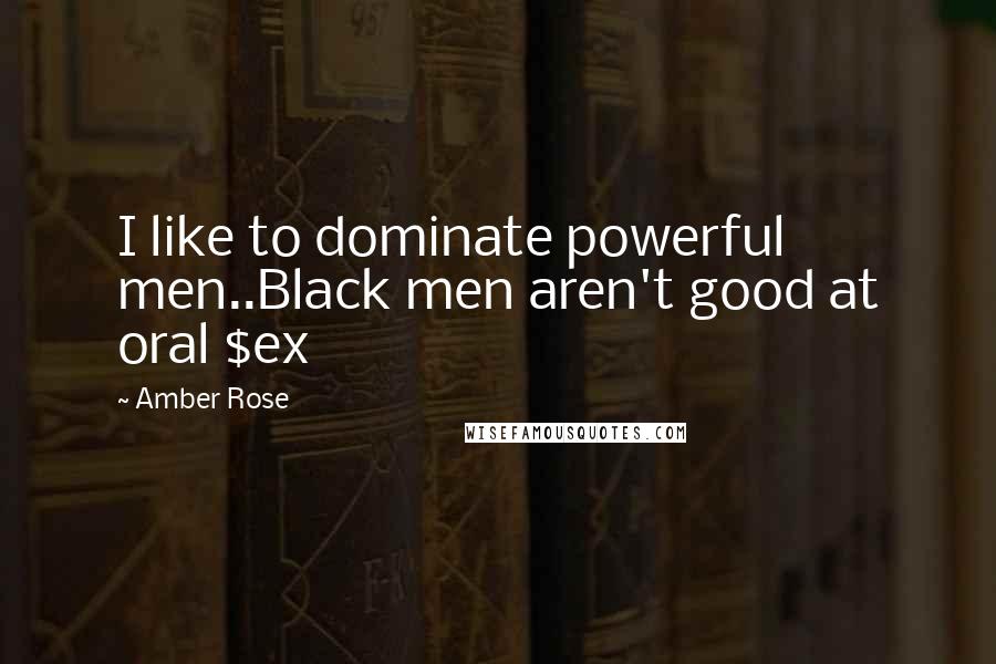 Amber Rose Quotes: I like to dominate powerful men..Black men aren't good at oral $ex