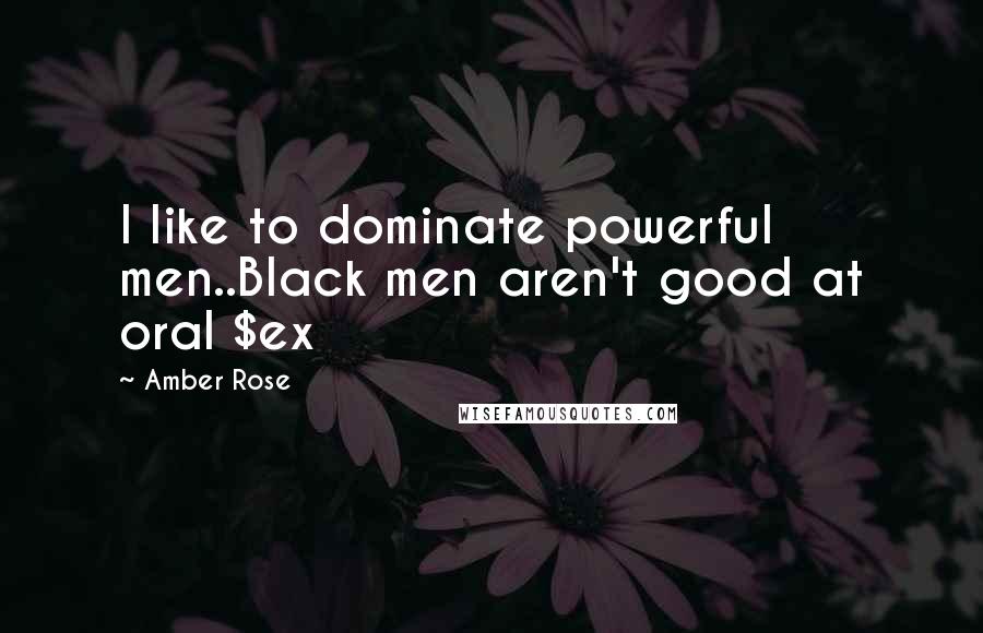 Amber Rose Quotes: I like to dominate powerful men..Black men aren't good at oral $ex