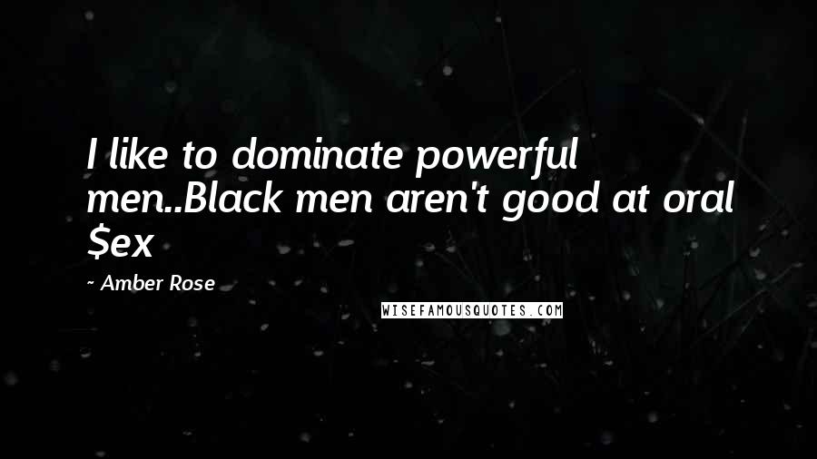 Amber Rose Quotes: I like to dominate powerful men..Black men aren't good at oral $ex