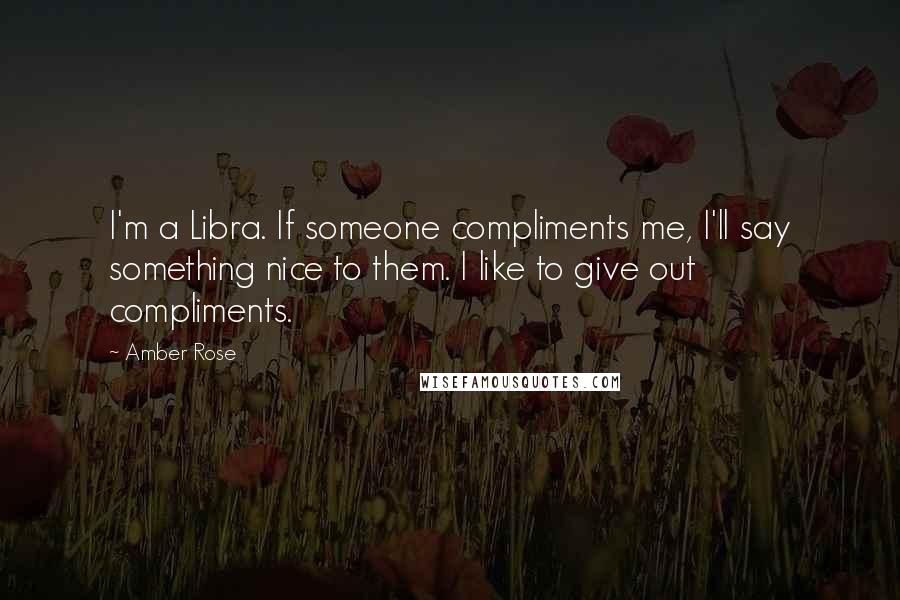 Amber Rose Quotes: I'm a Libra. If someone compliments me, I'll say something nice to them. I like to give out compliments.