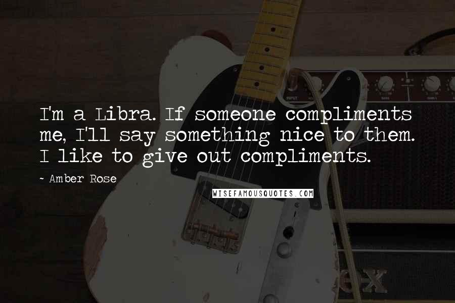 Amber Rose Quotes: I'm a Libra. If someone compliments me, I'll say something nice to them. I like to give out compliments.