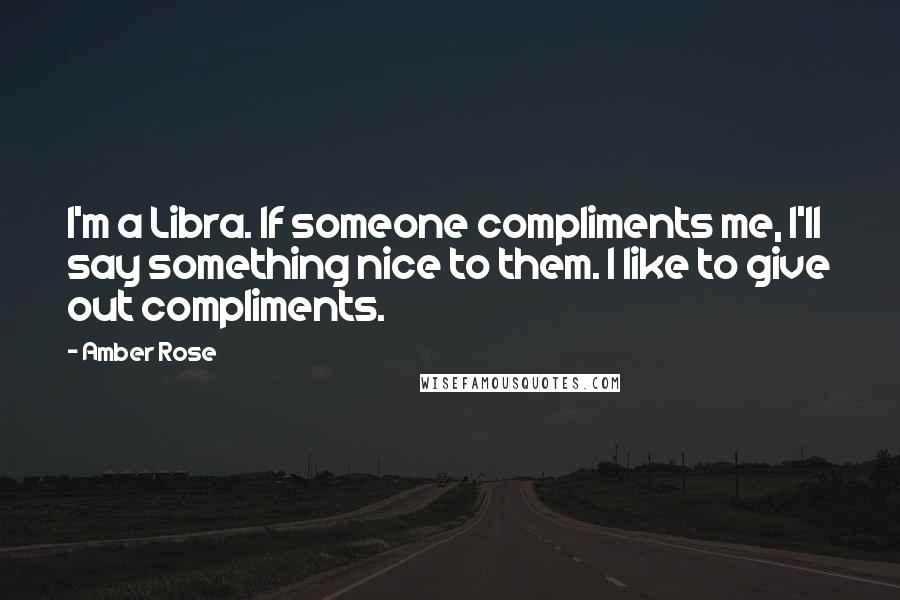 Amber Rose Quotes: I'm a Libra. If someone compliments me, I'll say something nice to them. I like to give out compliments.