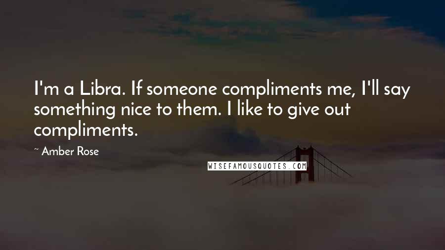 Amber Rose Quotes: I'm a Libra. If someone compliments me, I'll say something nice to them. I like to give out compliments.