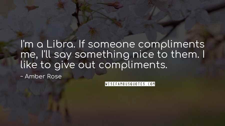 Amber Rose Quotes: I'm a Libra. If someone compliments me, I'll say something nice to them. I like to give out compliments.