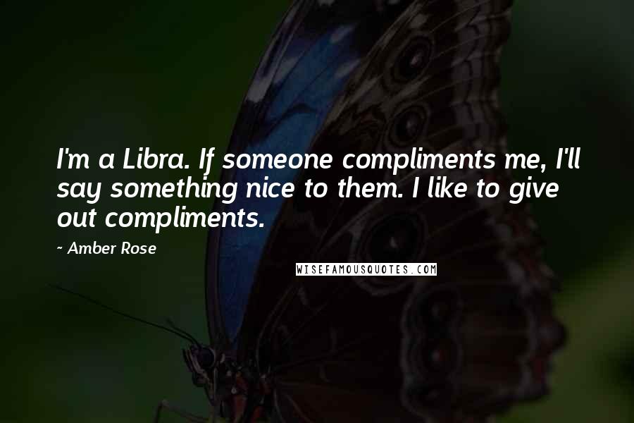 Amber Rose Quotes: I'm a Libra. If someone compliments me, I'll say something nice to them. I like to give out compliments.