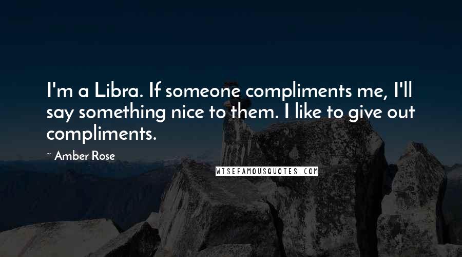 Amber Rose Quotes: I'm a Libra. If someone compliments me, I'll say something nice to them. I like to give out compliments.