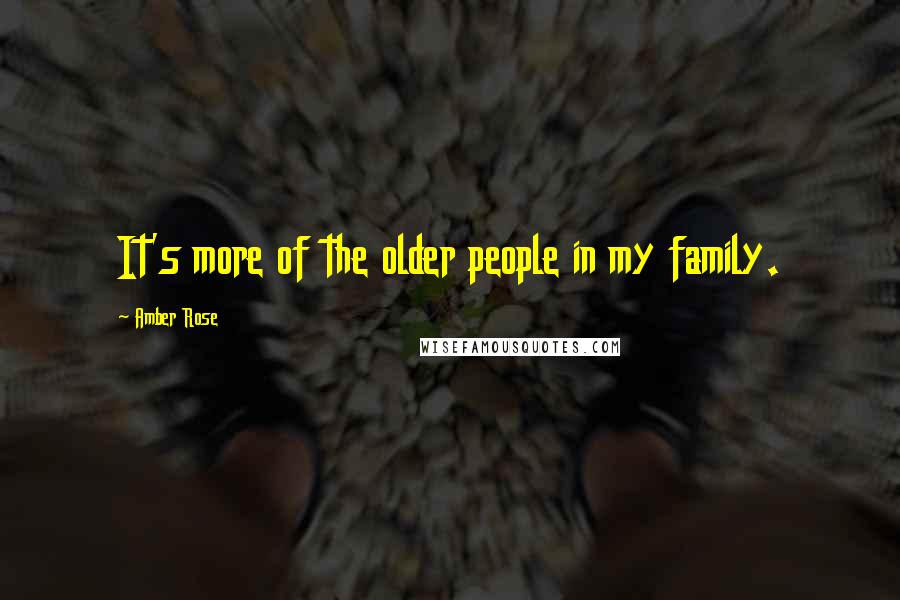 Amber Rose Quotes: It's more of the older people in my family.