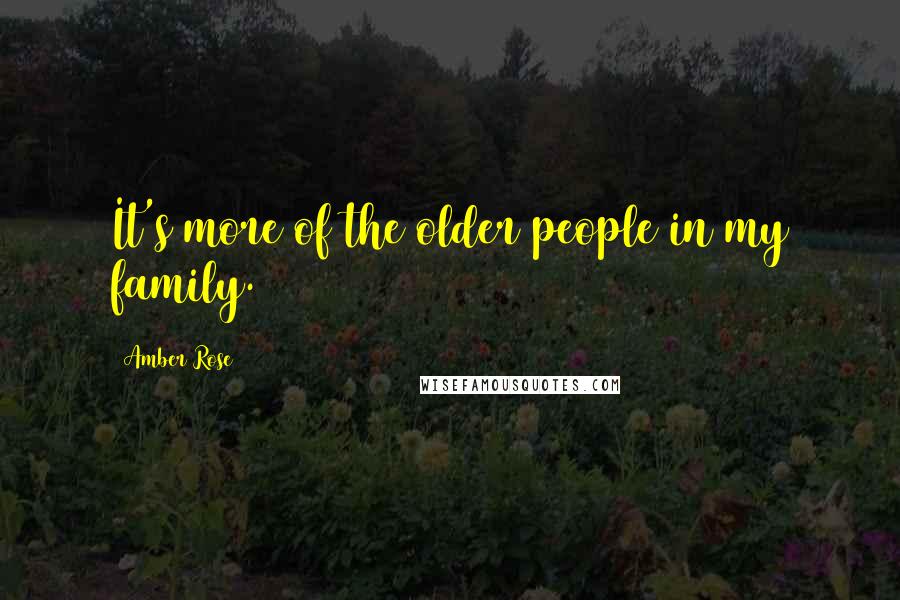 Amber Rose Quotes: It's more of the older people in my family.