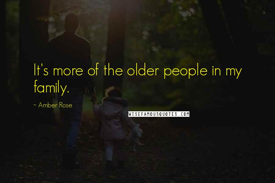 Amber Rose Quotes: It's more of the older people in my family.