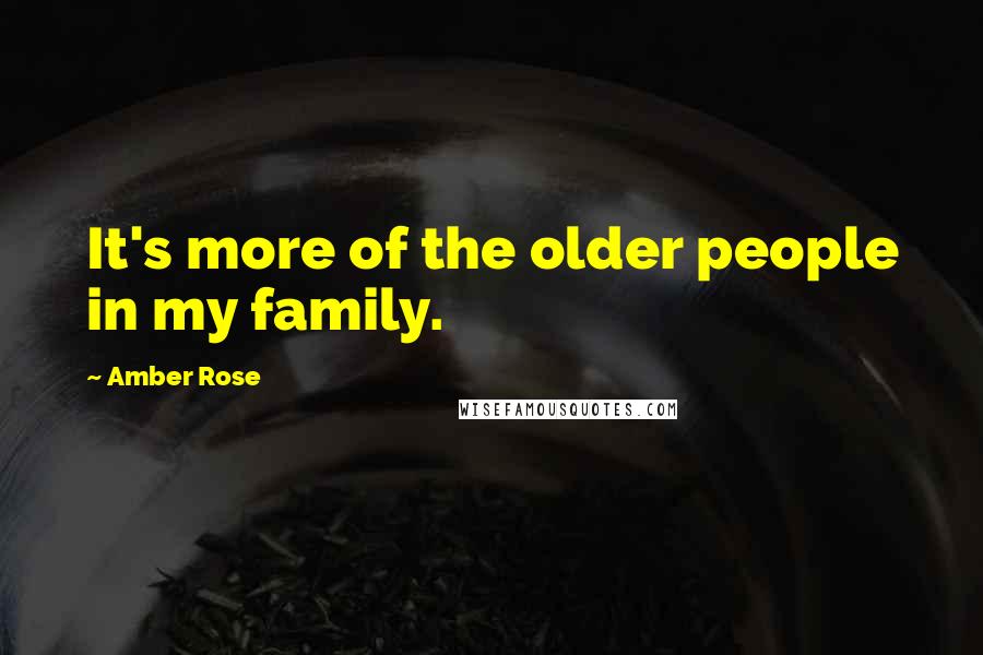 Amber Rose Quotes: It's more of the older people in my family.