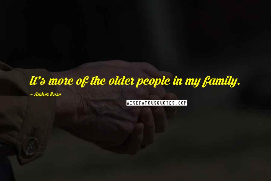 Amber Rose Quotes: It's more of the older people in my family.