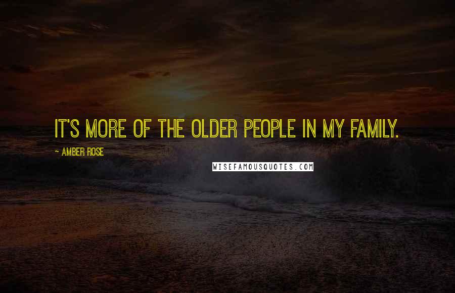 Amber Rose Quotes: It's more of the older people in my family.