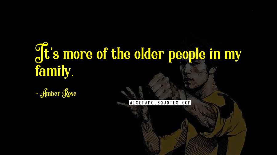 Amber Rose Quotes: It's more of the older people in my family.