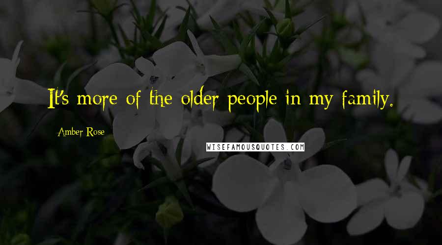 Amber Rose Quotes: It's more of the older people in my family.