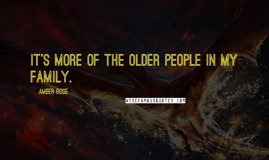 Amber Rose Quotes: It's more of the older people in my family.