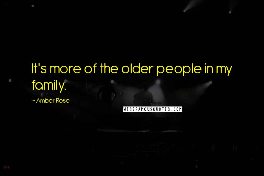 Amber Rose Quotes: It's more of the older people in my family.